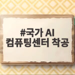 대한민국 AI 심장 국가컴퓨팅센터 착공 국가 AI 컴퓨팅센터 착공
