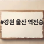 강원FC 울산 원정 3대2 역전승 김동현 중거리포가 만든 극적인 승리 강원 울산 역전승