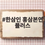 한삼인 홍삼본연 플러스 선물 추천과 솔직 후기 한삼인 홍삼본연 플러스