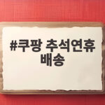 쿠팡 추석연휴 배송 일정 미리 확인하세요 쿠팡 추석연휴 배송