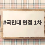 국민대 면접 1차 준비 이렇게 하세요 국민대 면접 1차