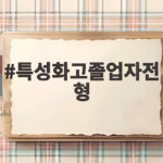 특성화고졸업자전형 동일계열 준비 방법 특성화고졸업자전형