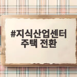 지식산업센터 주택 전환 공모 연장과 규제 완화 지식산업센터 주택 전환