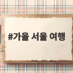 가을 서울 여행 꼭 가볼 명소와 일정 추천 가을 서울 여행