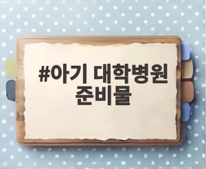 아기 대학병원 준비물