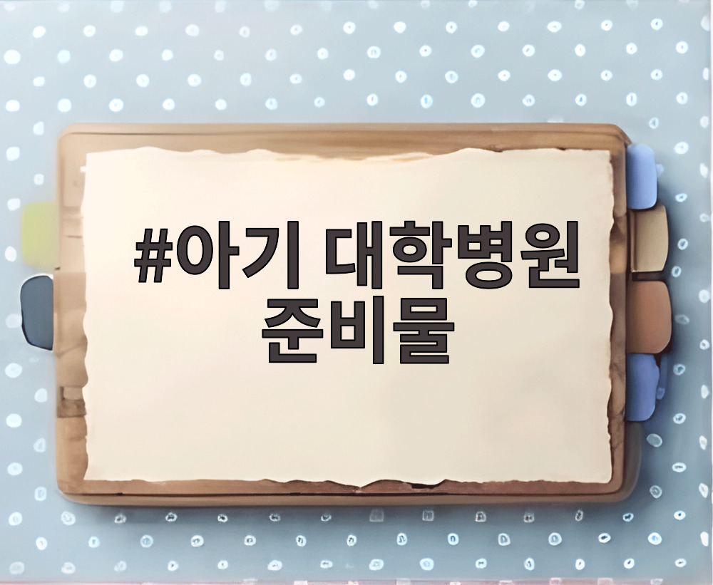 아기 대학병원 준비물