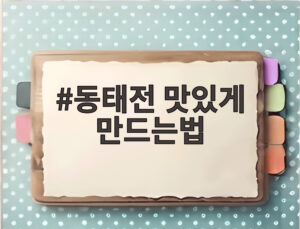 동태전 맛있게 만드는법