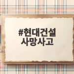 현대건설 사망사고 서초 아파트 현장에서 무슨 일이 있었나 현대건설 사망사고