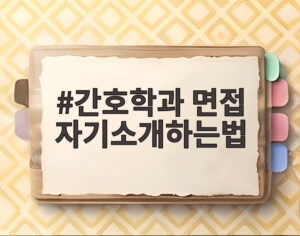 간호학과 면접 자기소개하는법