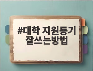 대학 지원동기 잘쓰는방법