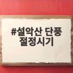 설악산 단풍 절정시기 10월 하순 놓치면 안 되는 이유와 일정 설악산 단풍 절정시기