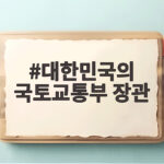 대한민국의 국토교통부 장관은 누구이며 어떤 일을 할까요 대한민국의 국토교통부 장관